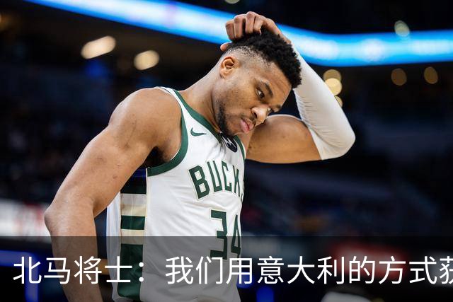 北马将士：我们用意大利的方式获胜 能赢葡萄牙
